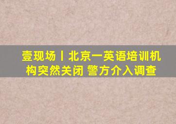 壹现场丨北京一英语培训机构突然关闭 警方介入调查